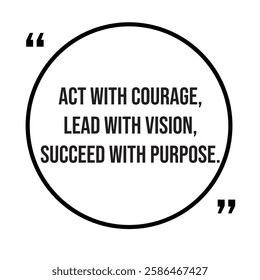 Act with courage, lead with vision, succeed with purpose, inspirational design quote, motivational quotes, typography illustration lettering quotes