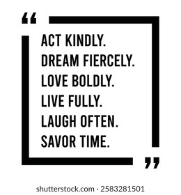 act kindly, dream fiercely, love boldly, live fully, laugh often, savor time, inspirational design quote, motivational quotes, typography illustration lettering quotes