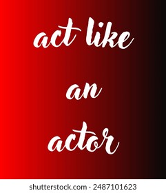 act like an actor Inspirational and motivational quotes, typography, fashion, art, designs: for prints, posters, cards, t shirt, coffee mug hoodies etc.