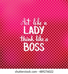 Act like a lady think like a boss. Illustration with hand-lettering inspiration and motivation quote. Drawing for prints with phrase.