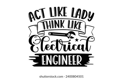 Act Like Lady Think Like Electrical Engineer- Engineer t- shirt design, Hand drawn lettering phrase Illustration for prints on t-shirts and bags, posters, cards, Vector illustration Template.