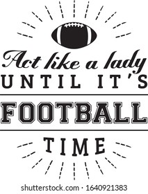  Act like a lady until it s football time Superbowl Football Fan Saying / Quote  for Tshirts 
