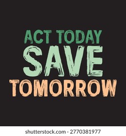 Act today save tomorrow grunge typography quote for environmental sustainability and climate action vector illustration