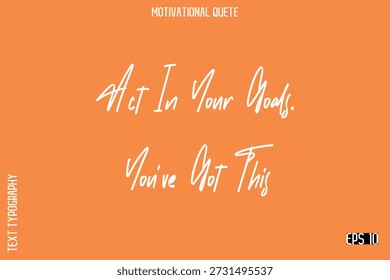 Act In Your Goals. You’ve Got This   Trendy Motivational Saying Cursive Typography Vector Letters Design