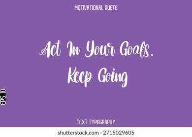 Act In Your Goals. Keep Going  -Entrepreneur Hustle Quote Typography Text for Motivation Saying