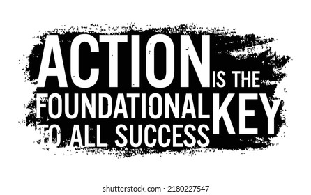 Action is the foundational key to all success. Motivational quote.