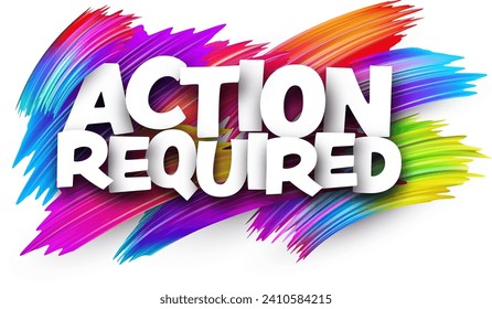 Action required paper word sign with colorful spectrum paint brush strokes over white. Vector illustration.