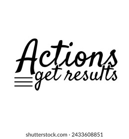 Actions Get Results, text on white background and T-shirt design vector.