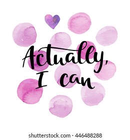 Actually, i can card. Hand drawing ink lettering vector art, modern brush calligraphy motivational poster with watercolor stain background.