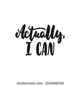 Actually, I can - hand drawn lettering phrase isolated on the white background. Fun brush ink inscription for photo overlays, greeting card or print, poster design