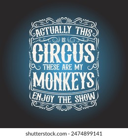 Actually this is circus these are my monkeys enjoy the show. Circus vintage style design. Circus t shirt, poster, And label design with elements