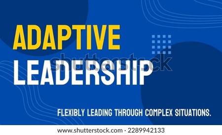 Adaptive Leadership: Ability to lead in complex and changing environments.