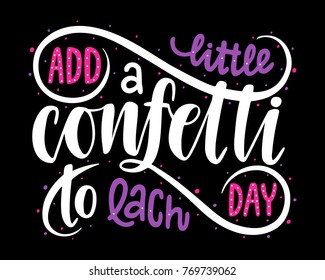 Add a little confetti to each day.Inspirational quote.Hand drawn illustration with hand lettering. 