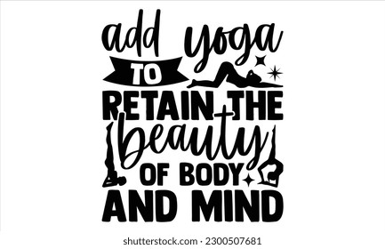 Add yoga to retain the beauty of body and mind  - Yoga Day SVG Design, Hand lettering inspirational quotes isolated on white background, used for prints on bags, poster, banner, flyer and mug, pillows svg