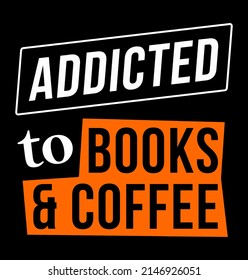 Addicted to books and coffee. Designing element for poster, t-shirt, print design.