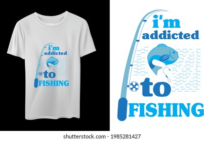I'm Addicted To Fishing T shirt Design, Typography and quote Fishing Vector Design