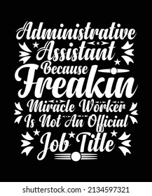 Administrative Assistant Because Freakin Miracle Worker Is Not An Official Job Title T-shirt Design