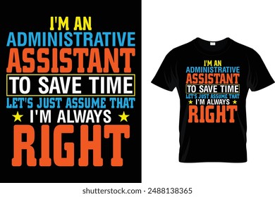 I'm an Administrative assistant to save time let's just assume that I'm always right - Administrative Professionals Day T Shirt