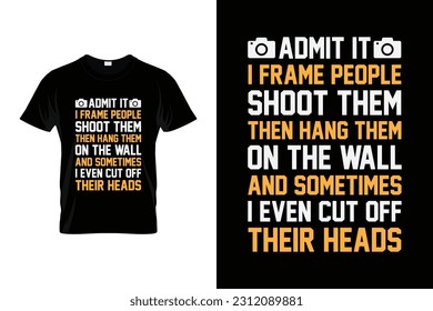 ADMIT IT IFRAME PEOPLE SHOOT THEM THEN HANG THEM ON 
THE WALL AND SOMETIMES I EVEN CUT OFF THEIR HEADS Funny Photographer Shirt | Photography Photographer Camera | Photography Lover Gift T-Shirt |