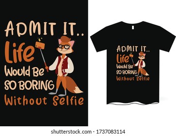 Admit it.. life would be so boring without selfie-Taking Selfie T-Shirt Design