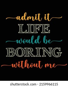 Admit it life would be boaring without me vintage Shirt Design Funny Saying