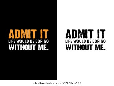 Admit it life would be boring without me. T-shirt Design