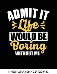 Admit It Life Would Be Boring Without Me