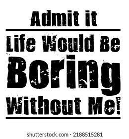 Admit It Life Would Be Boring Without Meis a vector design for printing on various surfaces like t shirt, mug etc. 
