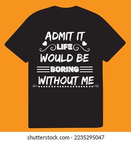 Admit it life would be boring without me tshirt design