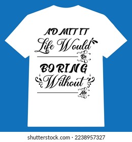 Admit it life would be boring without me tshirt design4