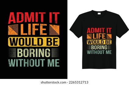 Admit It Life Would Be Boring Without ME Typography motivational tshirt design