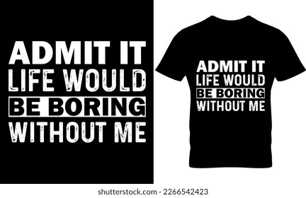 Admit It Life Would Be Boring Without Me, Graphic, illustration, vector, typography, motivational, inspiration, inspiration t-shirt design, Typography t-shirt design, motivational quotes,  svg