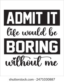 Admit It Life Would Be Boring Without Me t shirt design Funny quotes bundle, Sarcasm Bundle, Sarcastic Bundle, Sarcastic Sayings Bundle, Sarcastic Quotes, Silhouette