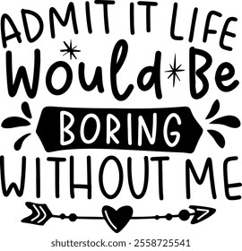 admit it life would be boring without me valentines day black vector graphic design and cut file