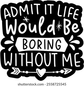 admit it life would be boring without me valentines day black vector graphic design and cut file