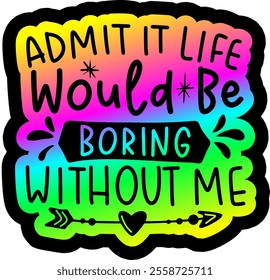 admit it life would be boring without me valentines day colorful bright rainbow graphic design