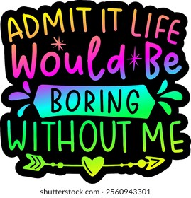 admit it life would be boring without me valentines day colorful bright rainbow graphic design