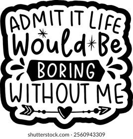 admit it life would be boring without me valentines day black vector graphic design and cut file