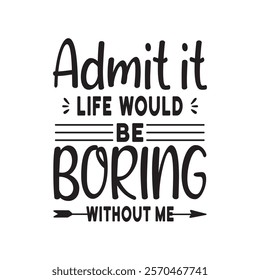 Admit It Life Would Be Boring Without Me  Typography T-Shirt Design Vector, Valentine gift, Valetines Day Typography Shirt, Valentine’s Day Digital Design, Happy valentines day

