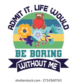 
Admit It Life Would Be Boring Without me T shirt Design Lover