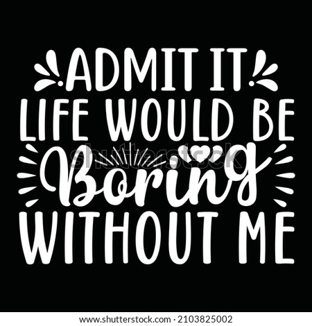 admit it life would be boring without me vector file