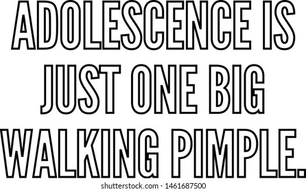 Adolescence is just one big walking pimple, outlined text art