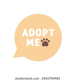Adopt me speech bubble icon. Pet adoption, shelter, helping homeless animal, support concepts. Suitable for poster, flyer. Flat vector design isolated illustration.