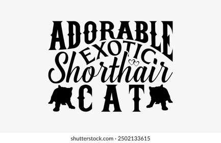 Adorable Exotic Shorthair Cat - Exotic Shorthair Cat T-Shirt Design, Hand Drawn Lettering Phrase Isolated On White Background, Calligraphy Graphic Design.