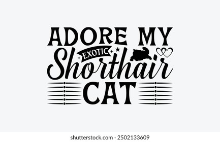 Adore My Exotic Shorthair Cat - Exotic Shorthair Cat T-Shirt Design, Illustration Written Vector T Shirt Design, For Prints On Bags, Posters, Cards.