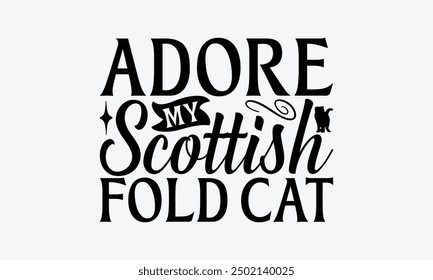 Adore My Scottish Fold Cat - Scottish Fold Cat T-Shirt Design, Illustration With Hand-Lettering And Decoration Elements, Bags, Stationary As A Poster.