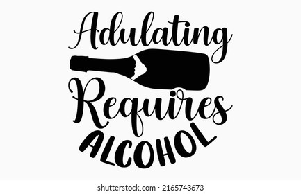 Adulating requires alcohol - Alcohol t shirt design, Hand drawn lettering phrase, Calligraphy graphic design, SVG Files for Cutting Cricut and Silhouette