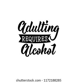 Adulting requires alcohol. Lettering. Hand drawn vector illustration. element for flyers, banner, t-shirt and posters Modern calligraphy.