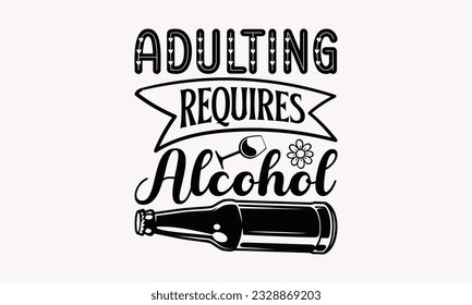Adulting Requires Alcohol - Alcohol SVG Design, Cheer Quotes, Hand drawn lettering phrase, Isolated on white background. svg