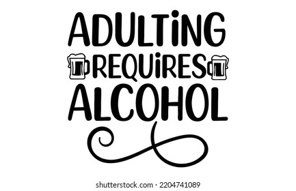 adulting requires alcohol - Alcohol svg t shirt design, Girl Beer Design, Prost, Pretzels and Beer, Calligraphy graphic design, SVG Files for Cutting Cricut and Silhouette, EPS 10